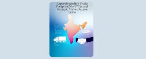 Expanding India’s Trade Footprint: New FTAs and Strategic Market Access Gains