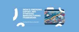India’s Emerging Export and Strategic Manufacturing Framework