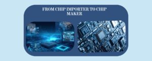 From Chip Importer to Chip Maker