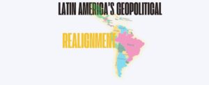 Latin America’s Geopolitical Realignment
