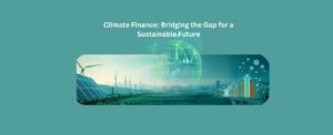 Climate Finance: Bridging the Gap for a Sustainable Future