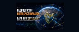 Geopolitics of Outer Space Navigation: NavIC & PNT Sovereignty