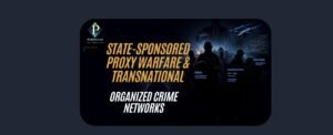 State-Sponsored Proxy Warfare & Transnational Organized Crime Networks
